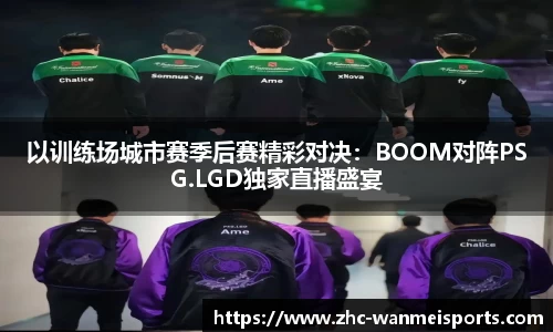 以训练场城市赛季后赛精彩对决：BOOM对阵PSG.LGD独家直播盛宴