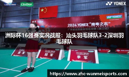 洲际杯16强赛实况战报：汕头羽毛球队3-2深圳羽毛球队