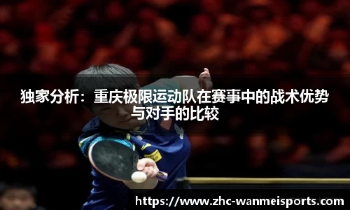 独家分析:重庆极限运动队在赛事中的战术优势与对手的比较