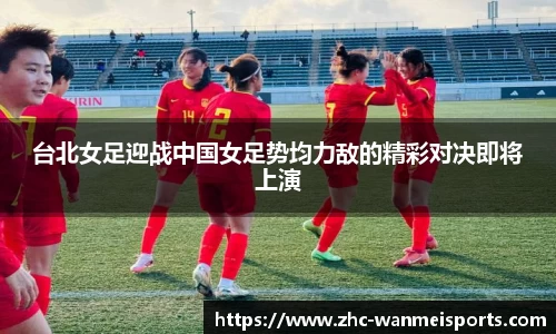 台北女足迎战中国女足势均力敌的精彩对决即将上演