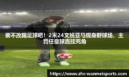 要不改踢足球吧！2米24文班亚马现身野球场，主罚任意球直挂死角